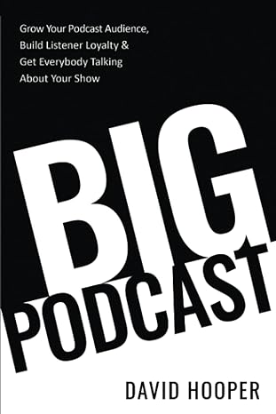 big podcast grow your podcast audience build listener loyalty and get everybody talking about your show 1st