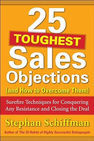 25 toughest sales objections surefire techniques for conquering any resistance and closing the deal 1st
