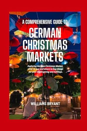 a comprehensive guide to german christmas markets 1st edition williams bryant 979-8864001998