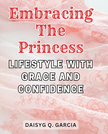 embracing the princess lifestyle with grace and confidence unveiling the art of living as a modern princess