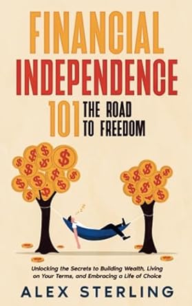 financial independence 101 the road to freedom unlocking the secrets to building wealth living on your terms