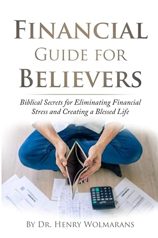 financial guide for believers biblical secrets for eliminating financial stress and creating a blessed life