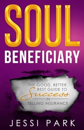 soul beneficiary the good better best guide to success in selling insurance 1st edition jessi park