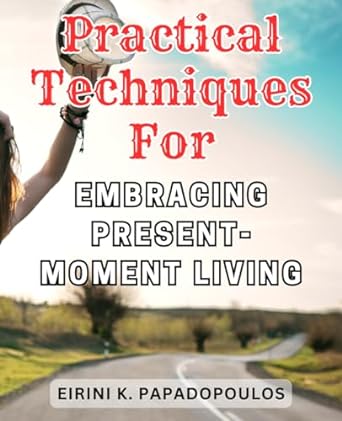 practical techniques for embracing present moment living discover the power of mindfulness awaken inner peace