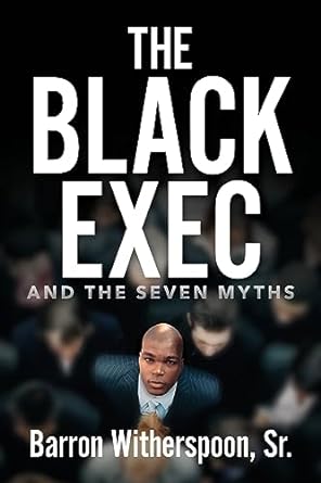 the black exec and the seven myths 1st edition barron witherspoon sr 979-8822914025