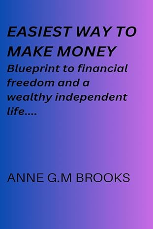 easiest way to make money blueprint to financial freedom and a wealthy independent life 1st edition anne g.m