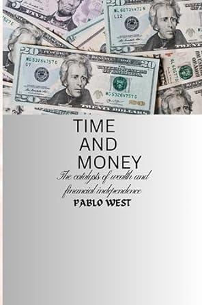 time and money catalysts of wealth and financial independence 1st edition pablo west 979-8860045552