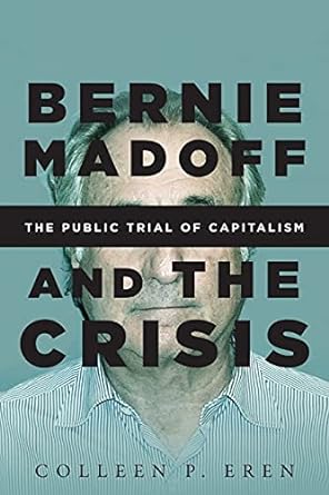 bernie madoff and the crisis the public trial of capitalism 1st edition colleen p. eren 1503602729,