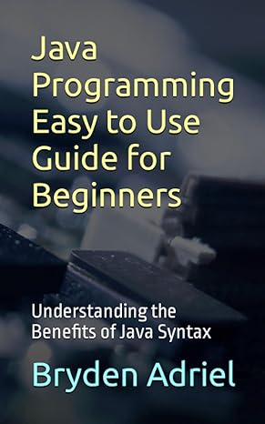 java programming easy to use guide for beginners understanding the benefits of java syntax 1st edition bryden
