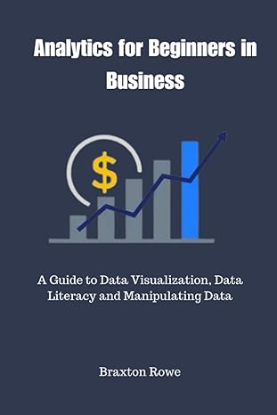 analytics for beginners in business a guide to data visualization data literacy and manipulating data 1st