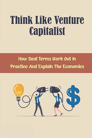 think like venture capitalist how deal terms work out in practice and explain the economics 1st edition clark