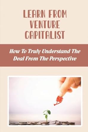 learn from venture capitalist how to truly understand the deal from the perspective 1st edition bryanna
