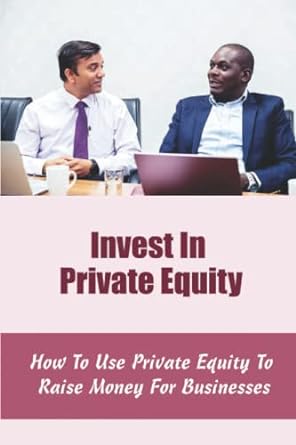 invest in private equity how to use private equity to raise money for businesses 1st edition judie lowrey