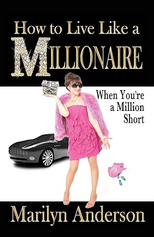 how to live like a millionaire when you re a million short 1st edition marilyn anderson 0998510408,