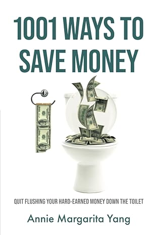 1001 ways to save money quit flushing your hard earned money down the toilet 1st edition annie m. yang