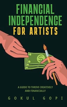 financial independence for artists thriving creatively and financially 1st edition mr gokul gopi eashwar