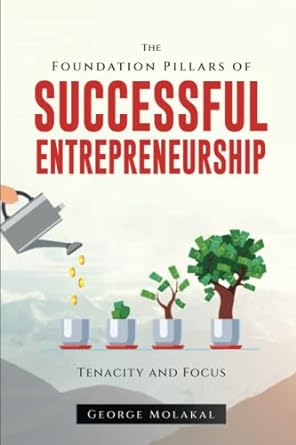 the foundation pillars of successful entrepreneurship focus and tenacity 1st edition george molakal
