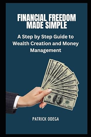 financial freedom made simple a step by step guide to wealth creation and money management 1st edition