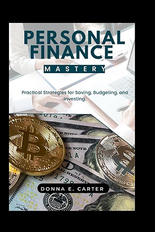 personal finance mastery practical strategies for saving budgeting and investing 1st edition donna e. carter