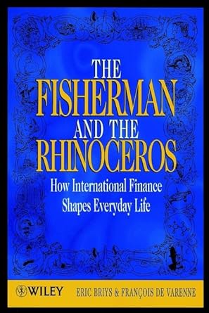 the fisherman and the rhinoceros how international finance shapes everyday life 1st edition eric briys