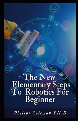 the new elementary steps to robotics for beginners 1st edition philips coleman b08w6qdb1y, 979-8707218637