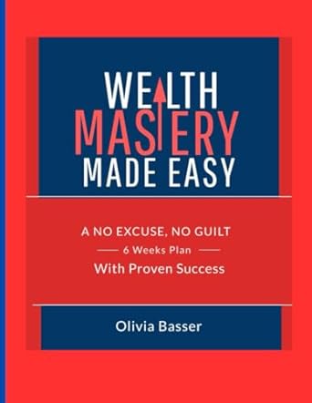 wealth mastery made easy a no excuse no guilt six week plan with proven success 1st edition olivia basser