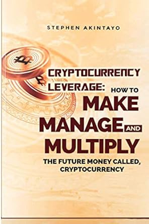 cryptocurrency leverage how to make manage and multiply the future money call cryptocurrency 1st edition