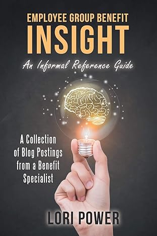 employee group benefit insight an informal reference guide 1st edition lori power 1480856355, 978-1480856356