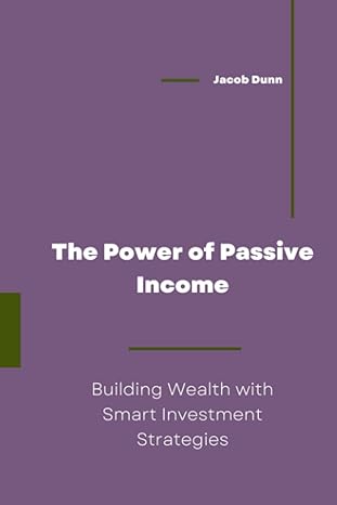 the power of passive income building wealth with smart investment strategies 1st edition jacob dunn