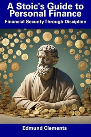 a stoic s guide to personal finance financial security through discipline 1st edition edmund clements