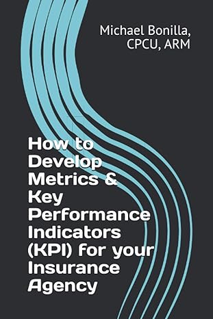 how to develop metrics and key performance indicators for your insurance agency 1st edition michael bonilla