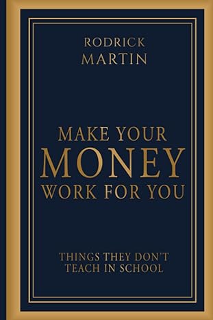 make your money work for you things they don t teach in school 1st edition rodrick martin 1801282099,