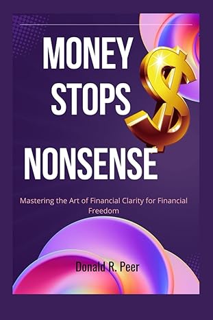 money stops nonsense mastering the art of financial clarity for financial freedom 1st edition donald r. peer