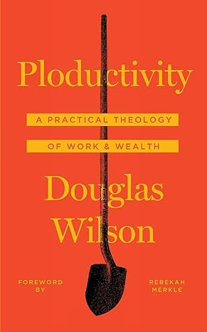 ploductivity a practical theology of work and wealth 1st edition douglas wilson ,rebekah merkle 1947644041,