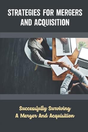 strategies for mergers and acquisition successfully surviving a merger and acquisition 1st edition zane