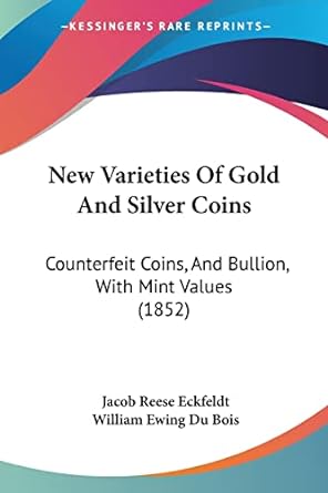 new varieties of gold and silver coins counterfeit coins and bullion with mint values 1st edition jacob reese