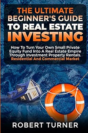 the ultimate beginner s guide to real estate investing how to turn your own small private equity fund into a