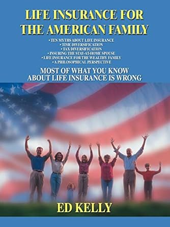 life insurance for the american family most of what you know about life insurance is wrong 1st edition ed