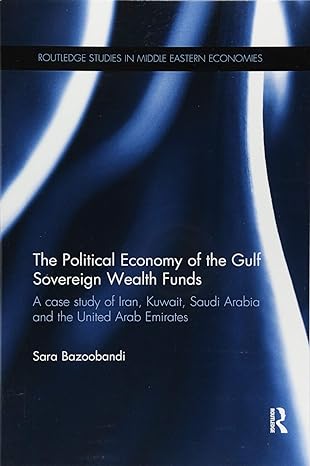 political economy of the gulf sovereign wealth funds a case study of iran kuwait saudi arabia and the united