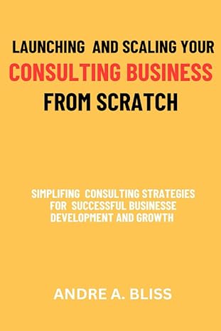 launching and scaling your consulting business from scratch simplifying consulting strategies for successful