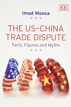 the us china trade dispute facts figures and myths 1st edition imad a. moosa 1781006512, 978-1781006511