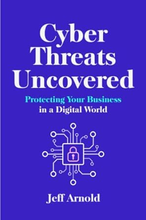 cyber threats uncovered protecting your business in a digital world 1st edition jeff arnold 979-8385973781