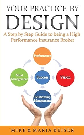 your practice by design a step by step guide to being a high performance insurance broker 1st edition mike