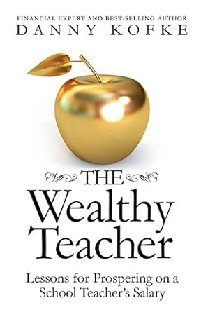 the wealthy teacher lessons for prospering on a school teacher s salary 1st edition danny kofke 1942545940,