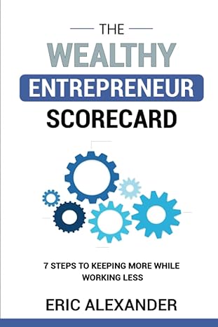 the wealthy entrepreneur scorecard 7 steps to keeping more while working less 1st edition eric alexander