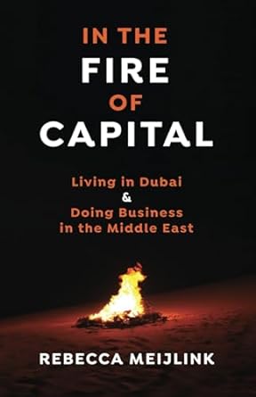 in the fire of capital living in dubai and doing business in the middle east 1st edition rebecca meijlink