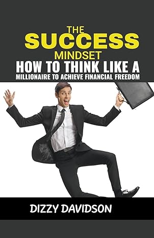 the success mindset how to think like a millionaire to achieve financial freedom 1st edition dizzy davidson