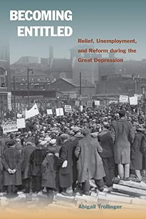 becoming entitled relief unemployment and reform during the great depression 1st edition abigail trollinger