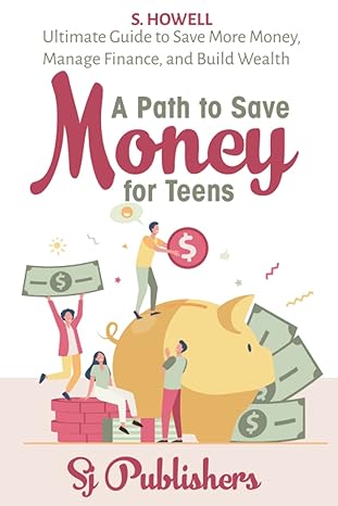 a path to save money for teens ultimate guide to save money manage finance and build wealth 1st edition sj