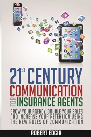 21st century communication for insurance agents grow your agency double your sales and increase your